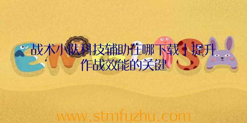 战术小队科技辅助在哪下载|提升作战效能的关键
